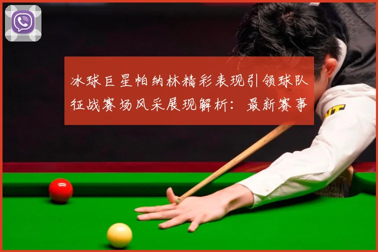 冰球巨星帕纳林精彩表现引领球队征战赛场风采展现解析：最新赛事动态与深度分析