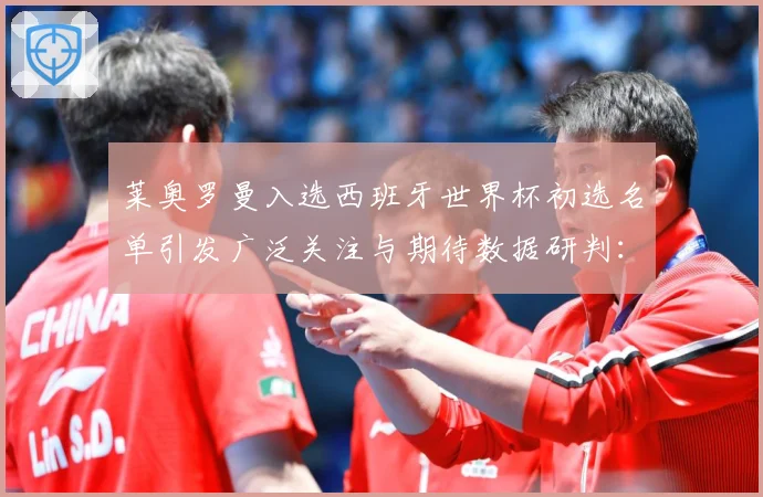 莱奥罗曼入选西班牙世界杯初选名单引发广泛关注与期待数据研判：最新赛事动态与深度分析