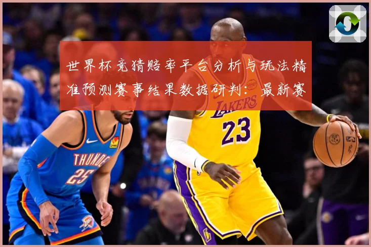 世界杯竞猜赔率平台分析与玩法精准预测赛事结果数据研判：最新赛事动态与深度分析