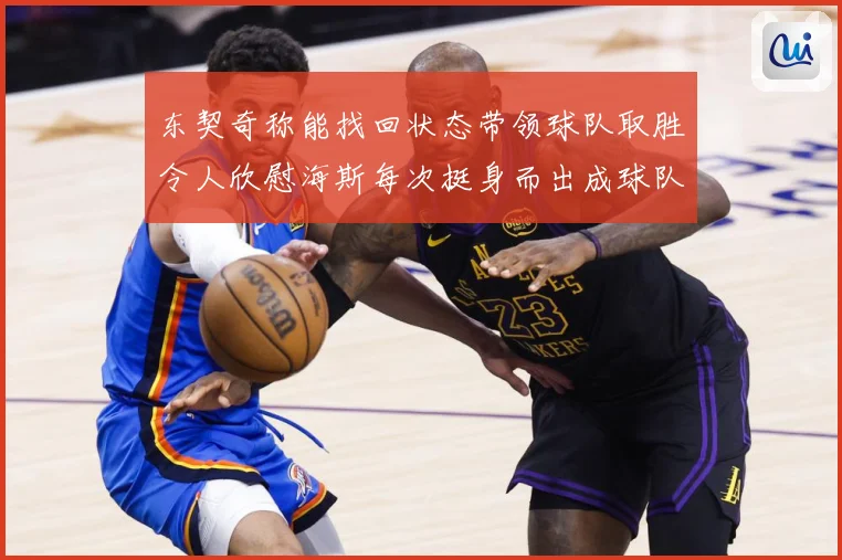 东契奇称能找回状态带领球队取胜令人欣慰海斯每次挺身而出成球队成长观察：最新赛事动态与深度分析