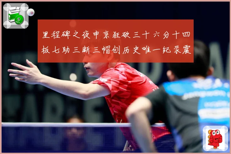 里程碑之夜申京狂砍三十六分十四板七助三断三帽创历史唯一纪录震赛场复盘：最新赛事动态与深度分析