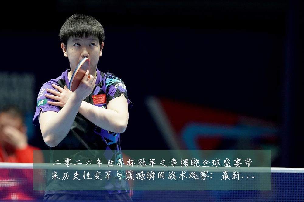 二零二六年世界杯冠军之争揭晓全球盛宴带来历史性变革与震撼瞬间战术观察:最新赛事动态与深度分析