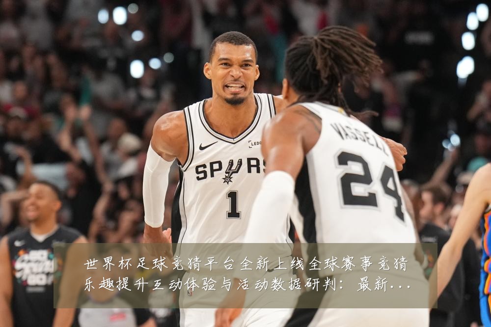 世界杯足球竞猜平台全新上线全球赛事竞猜乐趣提升互动体验与活动数据研判:最新赛事动态与深度分析