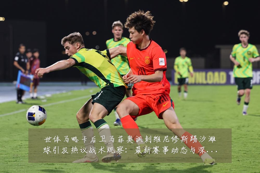 世体马略卡后卫马菲奥讽刺维尼修斯踢沙滩球引发热议战术观察:最新赛事动态与深度分析