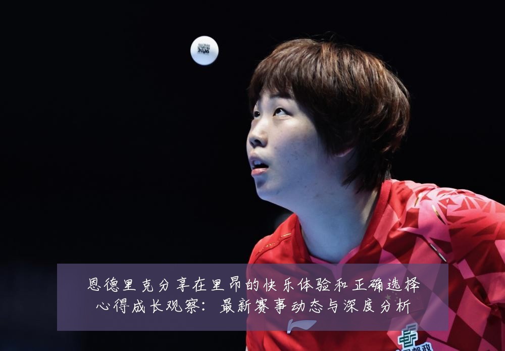 恩德里克分享在里昂的快乐体验和正确选择心得成长观察：最新赛事动态与深度分析