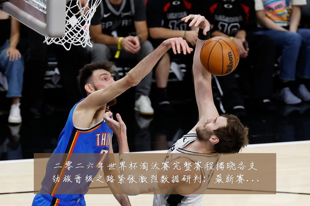 二零二六年世界杯淘汰赛完整赛程揭晓各支劲旅晋级之路紧张激烈数据研判:最新赛事动态与深度分析